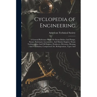 Cyclopedia of Engineering: A General Reference Work On Steam Boilers And Pumps, Steam, Stationary, Locomotive, And Marine Engines, Steam Turbines