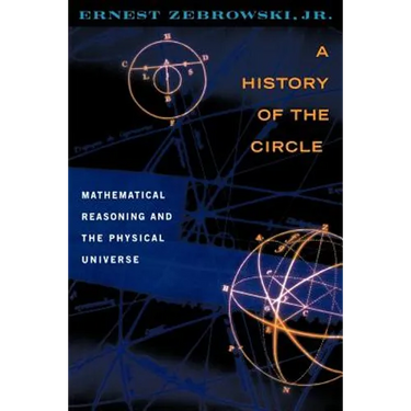 A History of the Circle: Mathematical Reasoning and the Physical Universe