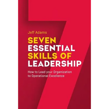 7 Essential Skills of Leardership: How to Lead you Organization to Operational Excellence