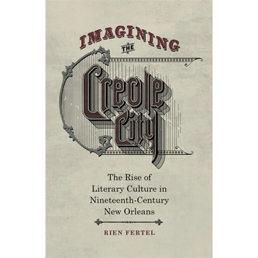 Imagining the Creole City: The Rise of Literary Culture in Nineteenth-Century New Orleans