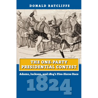 The One-Party Presidential Contest: Adams, Jackson, and 1824's Five-Horse Race