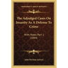 The Adjudged Cases On Insanity As A Defense To Crime: With Notes Part 1 (1884)