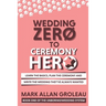 Wedding Zero to Ceremony Hero: Learn the Basics, Plan the Ceremony, and Write the Wedding They've Always Wanted