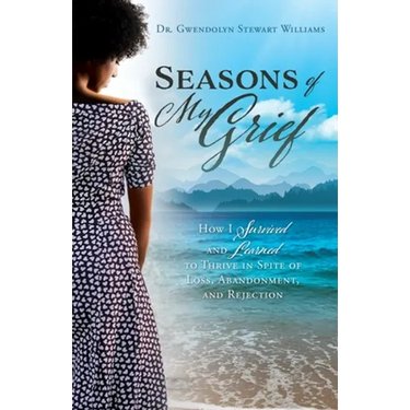 Seasons of My Grief: How I Survived and Learned to Thrive in Spite of Loss, Abandonment, and Rejection
