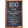 100 Acne Tips & Solutions: The Clear Clinic Guide to Perfect Skin