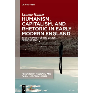 Humanism, Capitalism, and Rhetoric in Early Modern England: The Separation of the Citizen from the Self