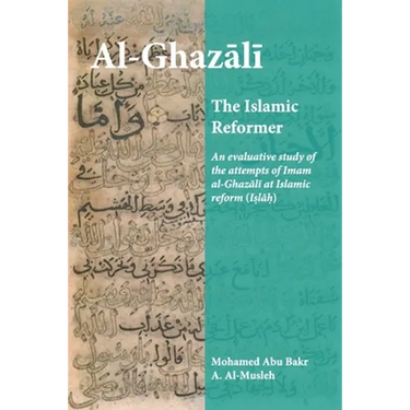 Al-Ghazali the Islamic Reformer: An evaluative study of the attempts of Imam al-Ghazali at Islamic Reform (Islah)
