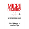 Microcultures: Understanding the Consumer Forces That Will Shape the Future of Your Business