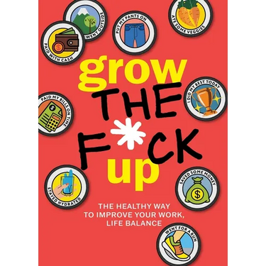 Grow the F*ck Up: The Healthy Way to Improve Your Work, Life Balance
