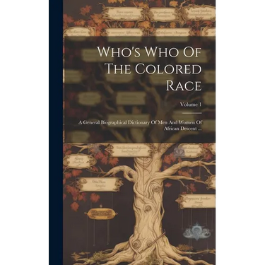 Who's Who Of The Colored Race: A General Biographical Dictionary Of Men And Women Of African Descent ...; Volume 1