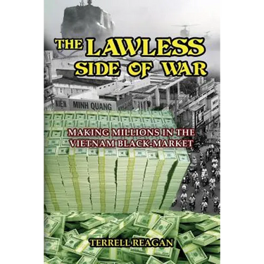 The Lawless Side of War: Making Millions on the Vietnam Black-Market - A Fictional Memoir