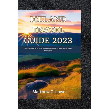 Iceland travel guide 2023: The Ultimate Guide to Exploring Iceland's Natural Wonders