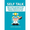 Self Talk: How to Train Your Brain to Turn Negative Thinking into Positive Thinking & Practice Self Love