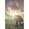 Living the Lord's Prayer: Creating the Powerful Habit of Prayer in Your Life