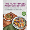 The Plant-Based Weight Loss Solution: A 28-Day Plan and Cookbook to Lose Weight the Healthy Way