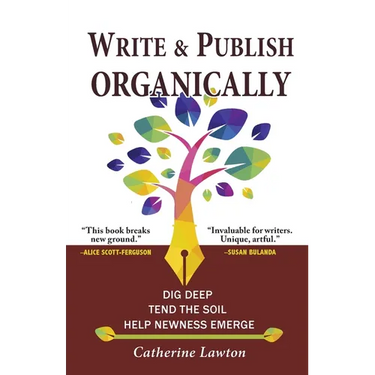 Write and Publish Organically: Dig Deep, Tend the Soil, Help Newness Emerge