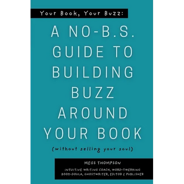 Your Book, Your Buzz: A No-B.S. Guide to Building Buzz Around your Book (without selling your soul): A No-B.S. Guide to Building Buzz Around your Book