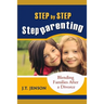 Step By Step Step Parenting: Successfully Blending Families After a Divorce: How to navigate the difficult waters of being a step parent