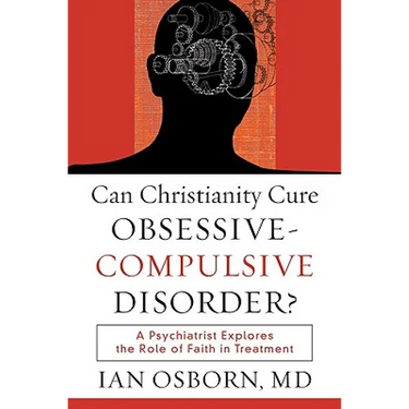 Can Christianity Cure Obsessive-Compulsive Disorder?: A Psychiatrist Explores the Role of Faith in Treatment