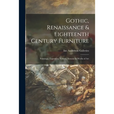 Gothic, Renaissance & Eighteenth Century Furniture: Paintings, Tapestries, Velvets, Armour & Works of Art