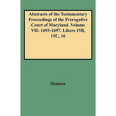 Abstracts of the Testamentary Proceedings of the Prerogative Court of Maryland. Volume VII: 1693-1697. Libers 15b, 15c, 16