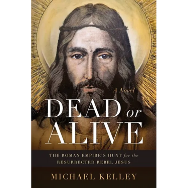 Dead or Alive: The Roman Empire's Hunt for the Resurrected Rebel Jesus