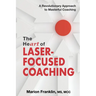 The HeART of Laser-Focused Coaching: A Revolutionary Approach to Masterful Coaching