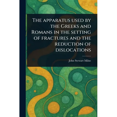 The Apparatus Used by the Greeks and Romans in the Setting of Fractures and the Reduction of Dislocations