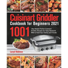 Cuisinart Griddler Cookbook for Beginners 2021: 1001-Day Newest Perfect Cuisinart Griddler Recipes for Tasty Backyard BBQ to Feed Your Family and Frie