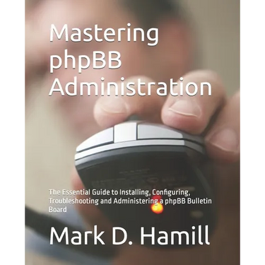 Mastering phpBB Administration: The Essential Guide to Installing, Configuring, Troubleshooting and Administering a phpBB Bulletin Board