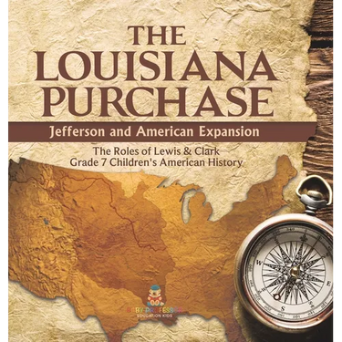 The Louisiana Purchase: Jefferson and American Expansion The Roles of Lewis & Clark Grade 7 Children's American History