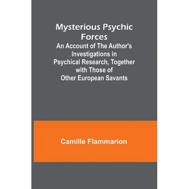 Mysterious Psychic Forces; An Account of the Author's Investigations in Psychical Research, Together with Those of Other European Savants