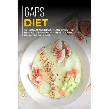 Gaps Diet: 40+ Breakfast, Dessert and Smoothie Recipes designed for a healthy and balanced GAPS diet
