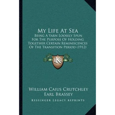 My Life At Sea: Being A Yarn Loosely Spun For The Purpose Of Holding Together Certain Reminiscences Of The Transition Period (1912)