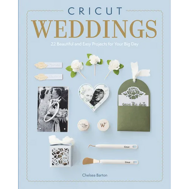 Cricut Weddings: 22 Beautiful and Easy Projects for Your Big Day