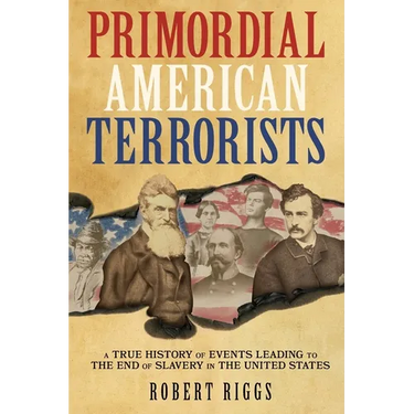 Primordial American Terrorists, a True History of Events Leading to the American Civil War