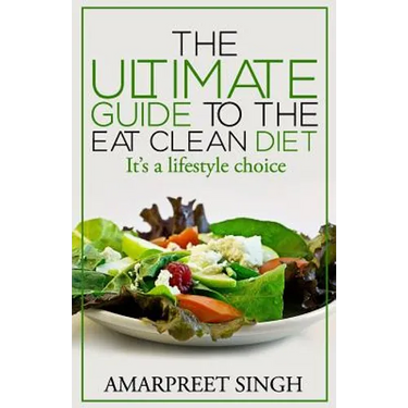 Eat Clean Diet - The Ultimate Guide To The Eat Clean Diet: Its a Lifestyle Choice