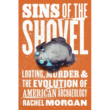 Sins of the Shovel: Looting, Murder, and the Evolution of American Archaeology