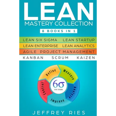 Lean Mastery Collection: 8 Books in 1 - Lean Six Sigma, Lean Startup, Lean Enterprise, Lean Analytics, Agile Project Management, Kanban, Scrum, Kaizen