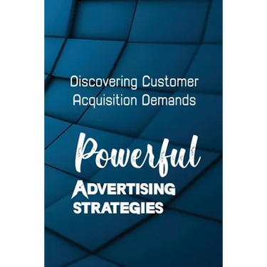 Powerful Advertising Strategies: Discovering Customer Acquisition Demands: Customer Acquisition Cost