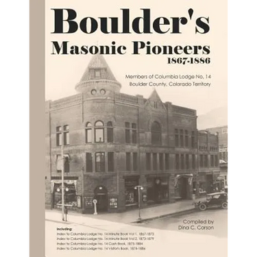 Boulder's Masonic Pioneers, 1867-1886: Members of Columbia Lodge No. 14, Boulder County, Colorado Territory