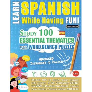 Learn Spanish While Having Fun! - Advanced: INTERMEDIATE TO PRACTICED - STUDY 100 ESSENTIAL THEMATICS WITH WORD SEARCH PUZZLES - VOL.1 - Uncover How t