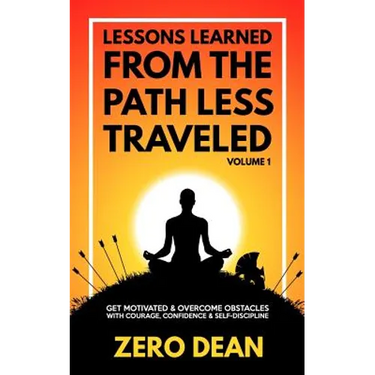 Lessons Learned from The Path Less Traveled Volume 1: Get motivated & overcome obstacles with courage, confidence & self-discipline