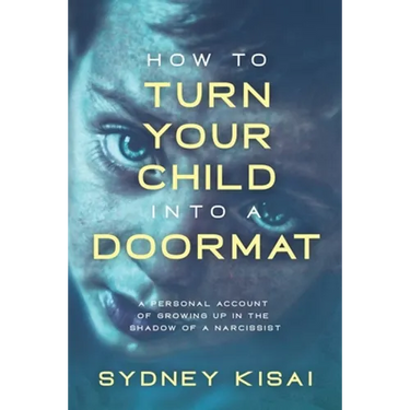 How to Turn Your Child into a Doormat: A Personal Account of Growing up in the Shadow of a Narcissist