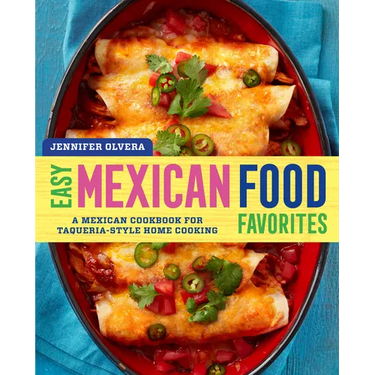 Easy Mexican Food Favorites: A Mexican Cookbook for Taqueria-Style Home Cooking