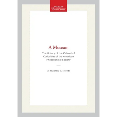 A Museum: The History of the Cabinet of Curiosities of the American Philosophical Society