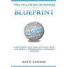 The Coaching Business Blueprint: Everything You Need To Start, Run, And Build A Professional Coaching Business