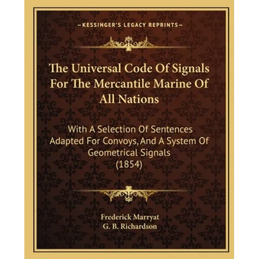 The Universal Code Of Signals For The Mercantile Marine Of All Nations: With A Selection Of Sentences Adapted For Convoys, And A System Of Geometrical