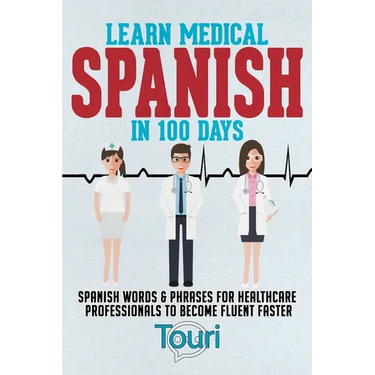 Learn Medical Spanish in 100 Days: Spanish Words & Phrases for Healthcare Professionals to Become Fluent Faster