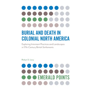 Burial and Death in Colonial North America: Exploring Interment Practices and Landscapes in 17th-Century British Settlements